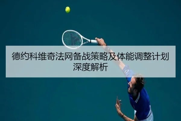 德约科维奇法网备战策略及体能调整计划深度解析